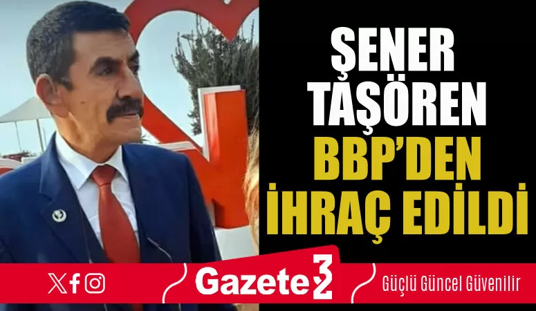 Şener Taşören BBP’den ihraç edildi